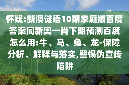 怀疑:新澳谜语10期家庭版百度答案同新奥一肖下期预测百度怎么用:牛、马、兔、龙-保障分析、解释与落实,警惕伪宣传陷阱