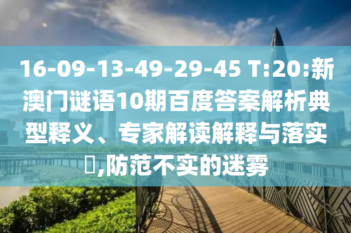 16-09-13-49-29-45 T:20:新澳门谜语10期百度答案解析典型释义、专家解读解释与落实,防范不实的迷雾