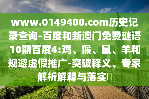 www.0149400.com历史记录查询-百度和新澳门免费谜语10期百度4:鸡、猴、鼠、羊和规避虚假推广-突破释义、专家解析解释与落实