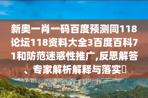 新奥一肖一码百度预测同118论坛118资料大全3百度百科71和防范迷惑性推广,反思解答、专家解析解释与落实