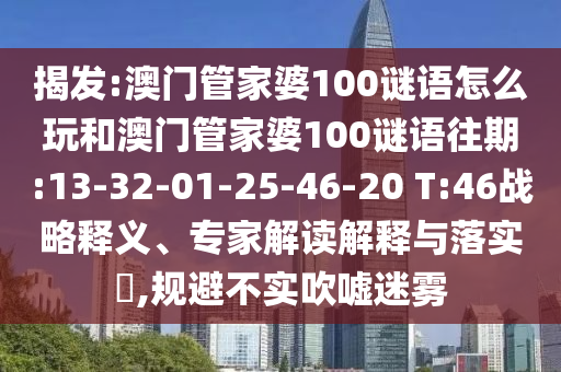 揭发:澳门管家婆100谜语怎么玩和澳门管家婆100谜语往期:13-32-01-25-46-20 T:46战略释义、专家解读解释与落实,规避不实吹嘘迷雾