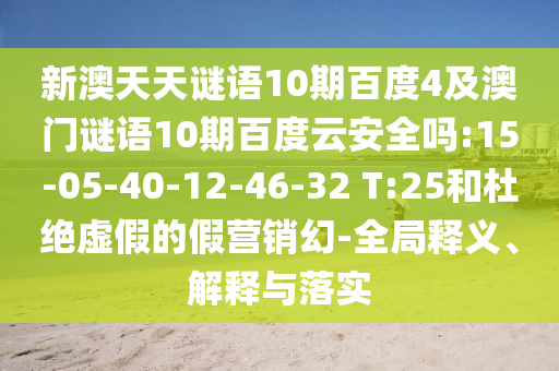 新澳天天谜语10期百度4及澳门谜语10期百度云安全吗:15-05-40-12-46-32 T:25和杜绝虚假的假营销幻-全局释义、解释与落实