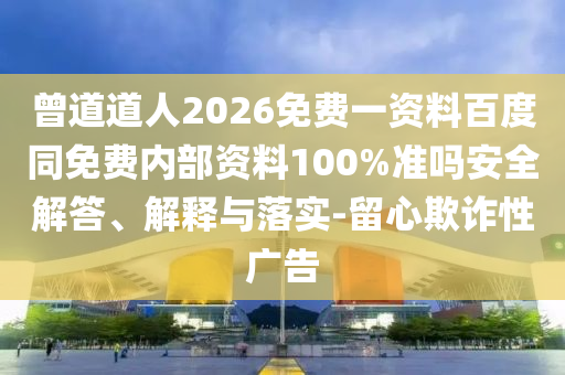 曾道道人2026免费一资料百度同免费内部资料100%准吗安全解答、解释与落实-留心欺诈性广告