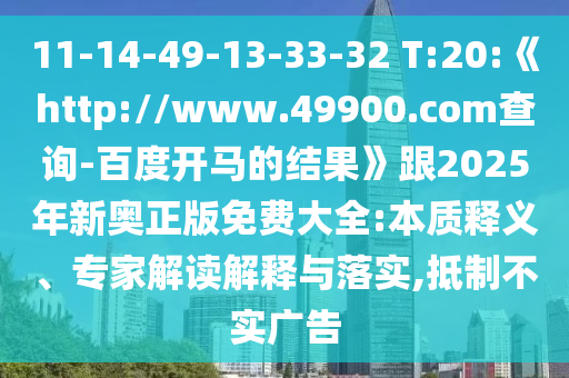 11-14-49-13-33-32 T:20:《http://www.49900.com查询-百度开马的结果》跟2025年新奥正版免费大全:本质释义、专家解读解释与落实,抵制不实广告