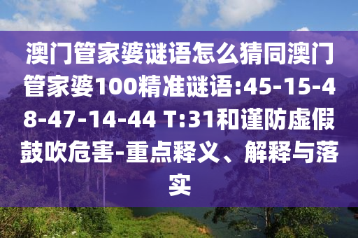 澳门管家婆谜语怎么猜同澳门管家婆100精准谜语:45-15-48-47-14-44 T:31和谨防虚假鼓吹危害-重点释义、解释与落实