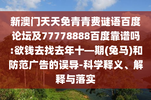 新澳门天天免青青费谜语百度论坛及77778888百度靠谱吗:欲钱去找去年十—期(兔马)和防范广告的误导-科学释义、解释与落实