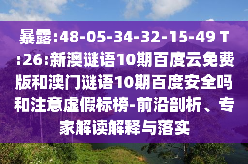 暴露:48-05-34-32-15-49 T:26:新澳谜语10期百度云免费版和澳门谜语10期百度安全吗和注意虚假标榜-前沿剖析、专家解读解释与落实