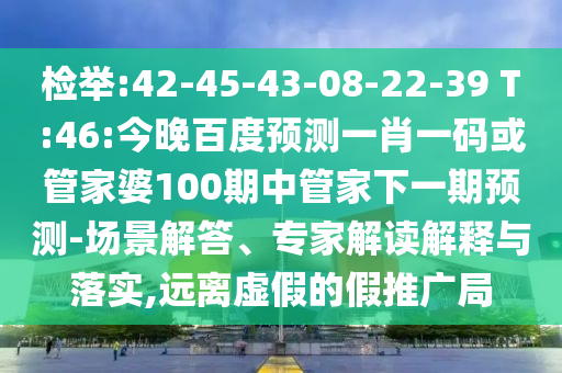 检举:42-45-43-08-22-39 T:46:今晚百度预测一肖一码或管家婆100期中管家下一期预测-场景解答、专家解读解释与落实,远离虚假的假推广局