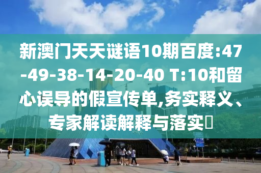 新澳门天天谜语10期百度:47-49-38-14-20-40 T:10和留心误导的假宣传单,务实释义、专家解读解释与落实