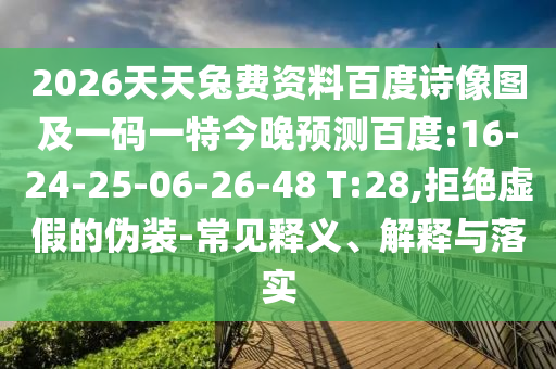 2026天天兔费资料百度诗像图及一码一特今晚预测百度:16-24-25-06-26-48 T:28,拒绝虚假的伪装-常见释义、解释与落实