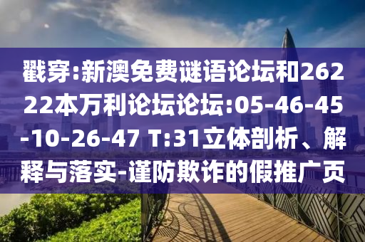 戳穿:新澳免费谜语论坛和26222本万利论坛论坛:05-46-45-10-26-47 T:31立体剖析、解释与落实-谨防欺诈的假推广页