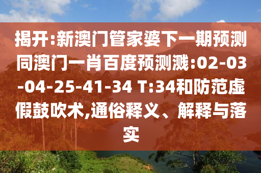 揭开:新澳门管家婆下一期预测同澳门一肖百度预测溅:02-03-04-25-41-34 T:34和防范虚假鼓吹术,通俗释义、解释与落实