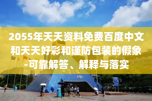 2055年天天资料免费百度中文和天天好彩和谨防包装的假象-可靠解答、解释与落实
