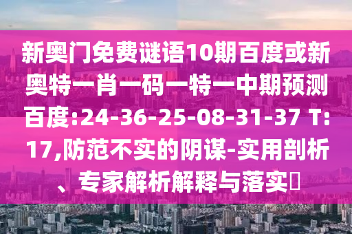 新奥门免费谜语10期百度或新奥特一肖一码一特一中期预测百度:24-36-25-08-31-37 T:17,防范不实的阴谋-实用剖析、专家解析解释与落实