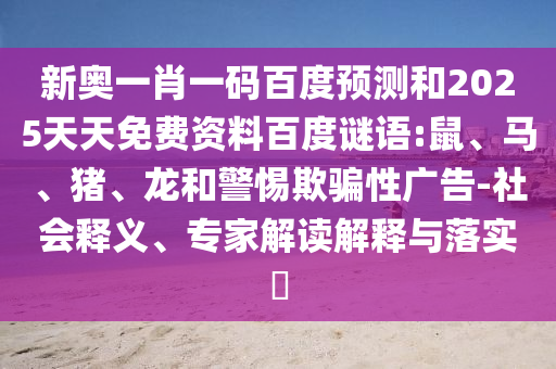 新奥一肖一码百度预测和2025天天免费资料百度谜语:鼠、马、猪、龙和警惕欺骗性广告-社会释义、专家解读解释与落实