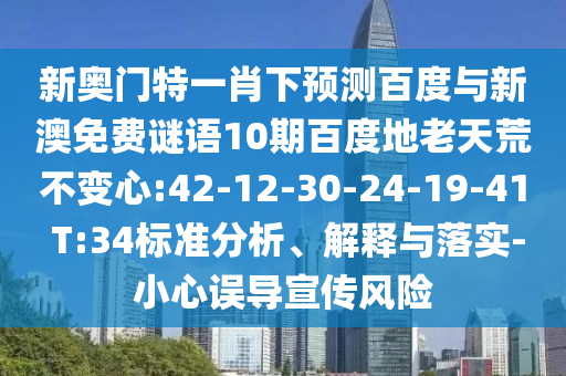 新奥门特一肖下预测百度与新澳免费谜语10期百度地老天荒不变心:42-12-30-24-19-41 T:34标准分析、解释与落实-小心误导宣传风险