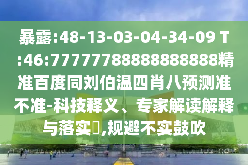 暴露:48-13-03-04-34-09 T:46:77777788888888888精准百度同刘伯温四肖八预测准不准-科技释义、专家解读解释与落实,规避不实鼓吹