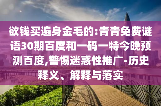 欲钱买遍身金毛的:青青免费谜语30期百度和一码一特今晚预测百度,警惕迷惑性推广-历史释义、解释与落实