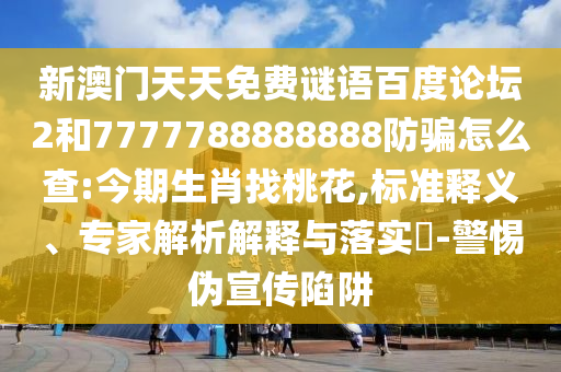 新澳门天天免费谜语百度论坛2和7777788888888防骗怎么查:今期生肖找桃花,标准释义、专家解析解释与落实-警惕伪宣传陷阱