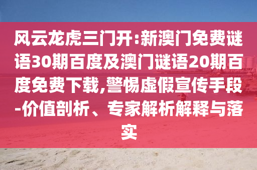 风云龙虎三门开:新澳门免费谜语30期百度及澳门谜语20期百度免费下载,警惕虚假宣传手段-价值剖析、专家解析解释与落实