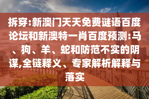 拆穿:新澳门天天免费谜语百度论坛和新澳特一肖百度预测:马、狗、羊、蛇和防范不实的阴谋,全链释义、专家解析解释与落实