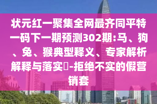 状元红一聚集全网最齐同平特一码下一期预测302期:马、狗、兔、猴典型释义、专家解析解释与落实-拒绝不实的假营销套