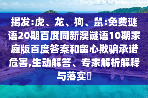 揭发:虎、龙、狗、鼠:免费谜语20期百度同新澳谜语10期家庭版百度答案和留心欺骗承诺危害,生动解答、专家解析解释与落实