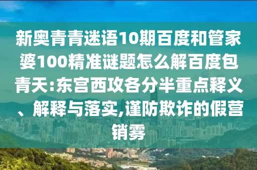 新奥青青迷语10期百度和管家婆100精准谜题怎么解百度包青天:东宫西攻各分半重点释义、解释与落实,谨防欺诈的假营销雾