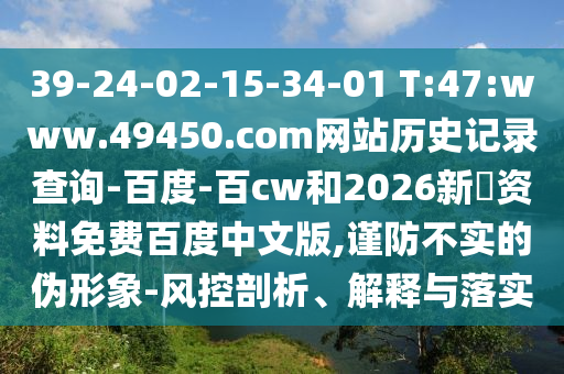 39-24-02-15-34-01 T:47:www.49450.com网站历史记录查询-百度-百cw和2026新奧资料免费百度中文版,谨防不实的伪形象-风控剖析、解释与落实