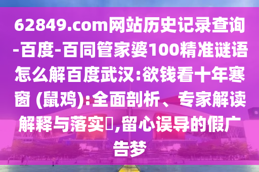 62849.com网站历史记录查询-百度-百同管家婆100精准谜语怎么解百度武汉:欲钱看十年寒窗 (鼠鸡):全面剖析、专家解读解释与落实,留心误导的假广告梦
