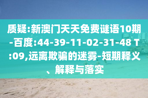 质疑:新澳门天天免费谜语10期-百度:44-39-11-02-31-48 T:09,远离欺骗的迷雾-短期释义、解释与落实