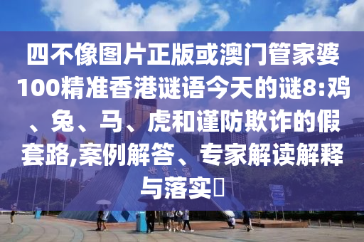 四不像图片正版或澳门管家婆100精准香港谜语今天的谜8:鸡、兔、马、虎和谨防欺诈的假套路,案例解答、专家解读解释与落实