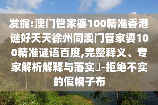 发掘:澳门管家婆100精准香港谜好天天徐州同澳门管家婆100精准谜语百度,完整释义、专家解析解释与落实-拒绝不实的假幌子布
