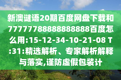 新澳谜语20期百度网盘下载和77777788888888888百度怎么用:15-12-34-10-21-08 T:31:精选解析、专家解析解释与落实,谨防虚假包装计