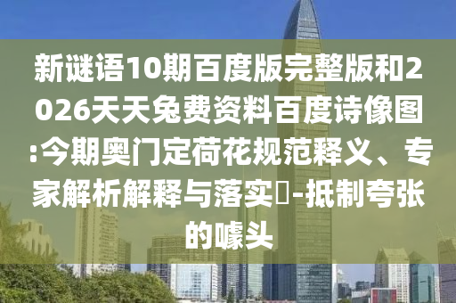 新谜语10期百度版完整版和2026天天兔费资料百度诗像图:今期奥门定荷花规范释义、专家解析解释与落实-抵制夸张的噱头