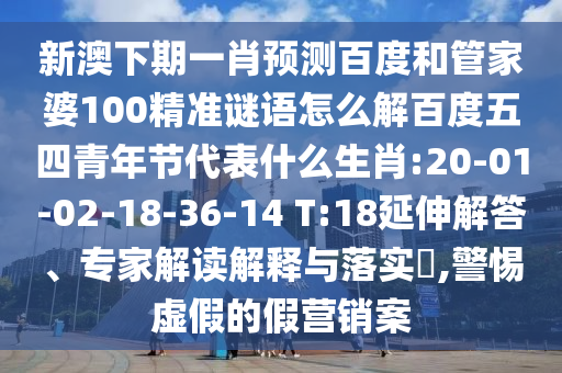 新澳下期一肖预测百度和管家婆100精准谜语怎么解百度五四青年节代表什么生肖:20-01-02-18-36-14 T:18延伸解答、专家解读解释与落实,警惕虚假的假营销案