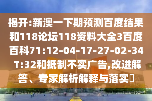 揭开:新澳一下期预测百度结果和118论坛118资料大全3百度百科71:12-04-17-27-02-34 T:32和抵制不实广告,改进解答、专家解析解释与落实