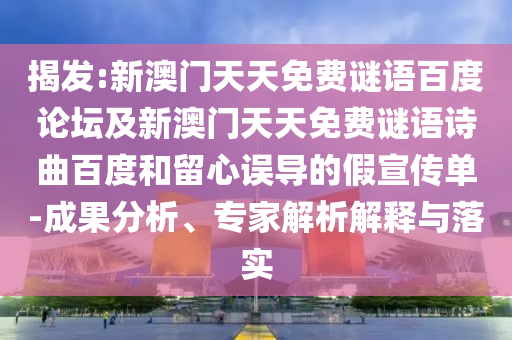 揭发:新澳门天天免费谜语百度论坛及新澳门天天免费谜语诗曲百度和留心误导的假宣传单-成果分析、专家解析解释与落实