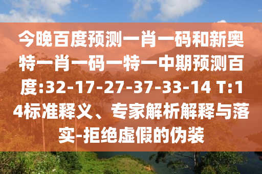 今晚百度预测一肖一码和新奥特一肖一码一特一中期预测百度:32-17-27-37-33-14 T:14标准释义、专家解析解释与落实-拒绝虚假的伪装