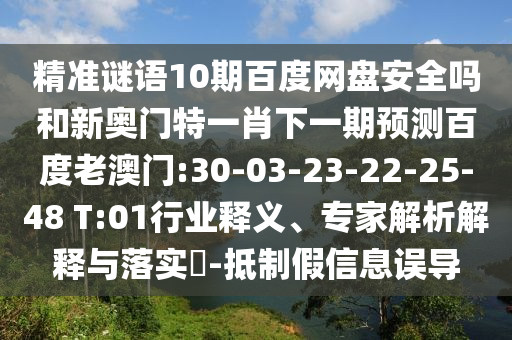 精准谜语10期百度网盘安全吗和新奥门特一肖下一期预测百度老澳门:30-03-23-22-25-48 T:01行业释义、专家解析解释与落实-抵制假信息误导