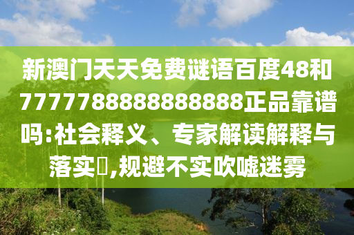 新澳门天天免费谜语百度48和7777788888888888正品靠谱吗:社会释义、专家解读解释与落实,规避不实吹嘘迷雾