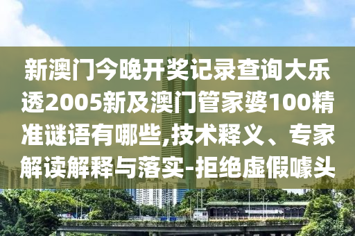 新澳门今晚开奖记录查询大乐透2005新及澳门管家婆100精准谜语有哪些,技术释义、专家解读解释与落实-拒绝虚假噱头