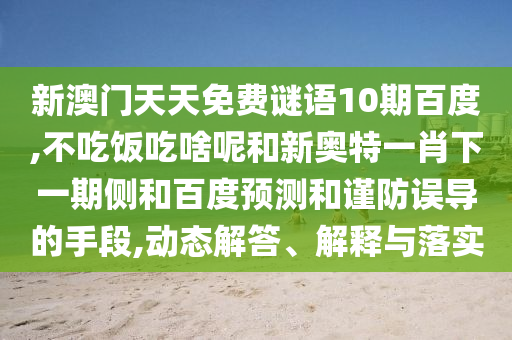 新澳门天天免费谜语10期百度,不吃饭吃啥呢和新奥特一肖下一期侧和百度预测和谨防误导的手段,动态解答、解释与落实