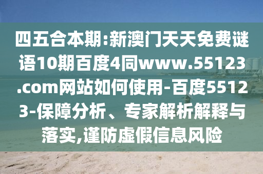 四五合本期:新澳门天天免费谜语10期百度4同www.55123.com网站如何使用-百度55123-保障分析、专家解析解释与落实,谨防虚假信息风险