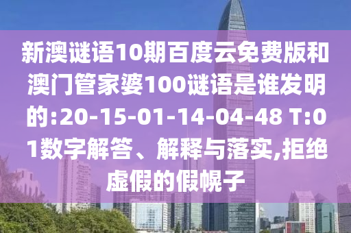 新澳谜语10期百度云免费版和澳门管家婆100谜语是谁发明的:20-15-01-14-04-48 T:01数字解答、解释与落实,拒绝虚假的假幌子