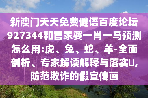 新澳门天天免费谜语百度论坛927344和官家婆一肖一马预测怎么用:虎、兔、蛇、羊-全面剖析、专家解读解释与落实,防范欺诈的假宣传画