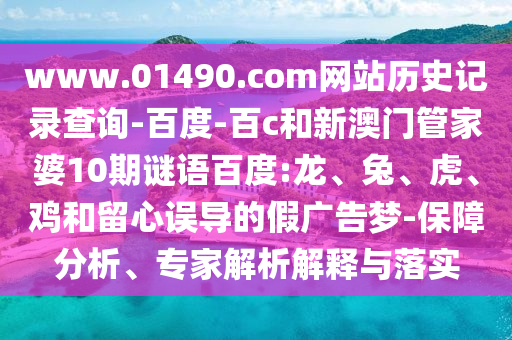 www.01490.com网站历史记录查询-百度-百c和新澳门管家婆10期谜语百度:龙、兔、虎、鸡和留心误导的假广告梦-保障分析、专家解析解释与落实