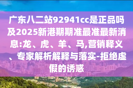 广东八二站92941cc是正品吗及2025新港期期准最准最新消息:龙、虎、羊、马,营销释义、专家解析解释与落实-拒绝虚假的诱惑