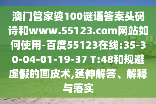 澳门管家婆100谜语答案头码诗和www.55123.com网站如何使用-百度55123在线:35-30-04-01-19-37 T:48和规避虚假的画皮术,延伸解答、解释与落实