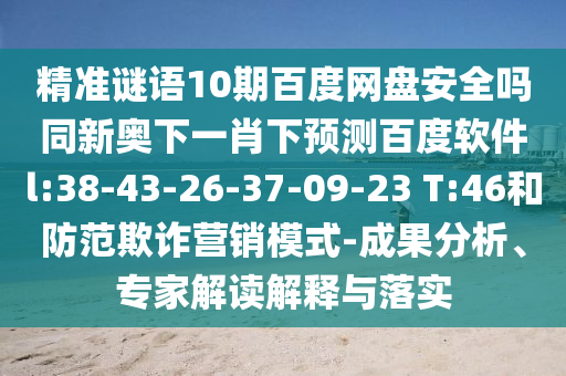 精准谜语10期百度网盘安全吗同新奥下一肖下预测百度软件l:38-43-26-37-09-23 T:46和防范欺诈营销模式-成果分析、专家解读解释与落实